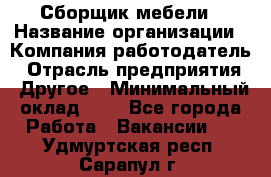 Сборщик мебели › Название организации ­ Компания-работодатель › Отрасль предприятия ­ Другое › Минимальный оклад ­ 1 - Все города Работа » Вакансии   . Удмуртская респ.,Сарапул г.